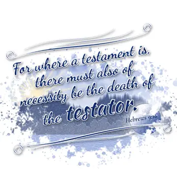 Hebrews 9:16 – For where a testament is, there must also of necessity be the death of the testator.