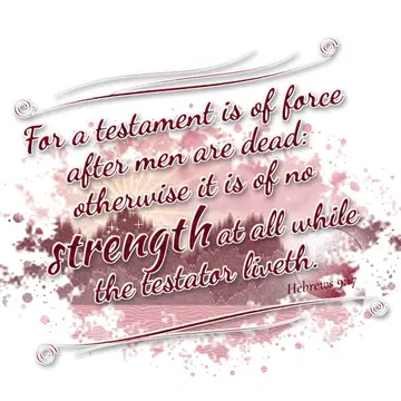 Hebrews 9:17 – For a testament is of force after men are dead: otherwise it is of no strength at all while the testator liveth.
