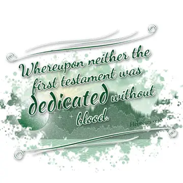 Hebrews 9:18 – Whereupon neither the first testament was dedicated without blood.