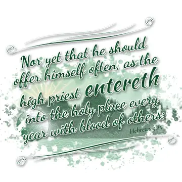 Hebrews 9:25 – Nor yet that he should offer himself often, as the high priest entereth into the holy place every year with blood of others;
