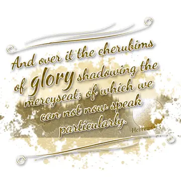 Hebrews 9:5 – And over it the cherubims of glory shadowing the mercyseat; of which we can not now speak particularly.