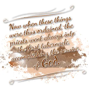 Hebrews 9:6 – Now when these things were thus ordained, the priests went always into the first tabernacle, accomplishing the service of God.