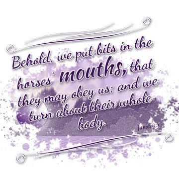 James 3:3 – Behold, we put bits in the horses' mouths, that they may obey us; and we turn about their whole body.