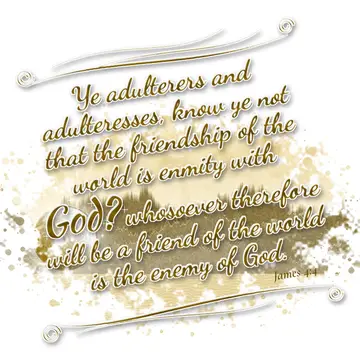 James 4:4 – Ye adulterers and adulteresses, know ye not that the friendship of the world is enmity with God? whosoever therefore will be a friend of the world is…
