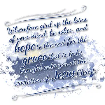 1 Peter 1:13 – Wherefore gird up the loins of your mind, be sober, and hope to the end for the grace that is to be brought unto you at the revelation of Jesus…