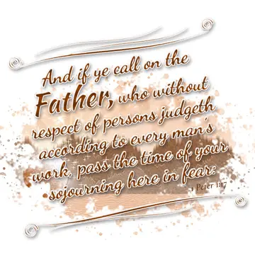 1 Peter 1:17 – And if ye call on the Father, who without respect of persons judgeth according to every man's work, pass the time of your sojourning here in fear: