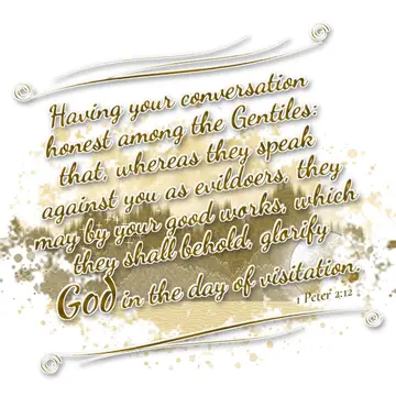 1 Peter 2:12 – Having your conversation honest among the Gentiles: that, whereas they speak against you as evildoers, they may by your good works, which they shall…