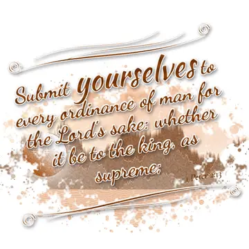 1 Peter 2:13 – Submit yourselves to every ordinance of man for the Lord's sake: whether it be to the king, as supreme;