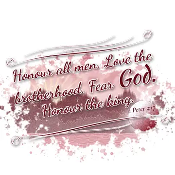 1 Peter 2:17 – Honour all men. Love the brotherhood. Fear God. Honour the king.