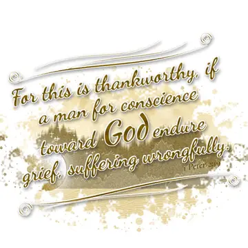 1 Peter 2:19 – For this is thankworthy, if a man for conscience toward God endure grief, suffering wrongfully.