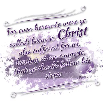 1 Peter 2:21 – For even hereunto were ye called: because Christ also suffered for us, leaving us an example, that ye should follow his steps: