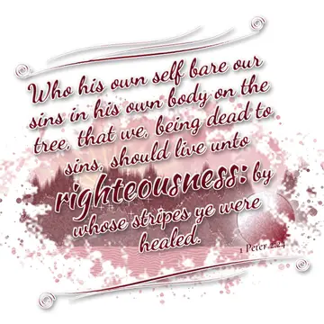 1 Peter 2:24 – Who his own self bare our sins in his own body on the tree, that we, being dead to sins, should live unto righteousness: by whose stripes ye were…