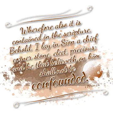 1 Peter 2:6 – Wherefore also it is contained in the scripture, Behold, I lay in Sion a chief corner stone, elect, precious: and he that believeth on him shall not…