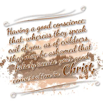 1 Peter 3:16 – Having a good conscience; that, whereas they speak evil of you, as of evildoers, they may be ashamed that falsely accuse your good conversation in…