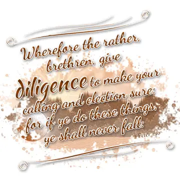 2 Peter 1:10 – Wherefore the rather, brethren, give diligence to make your calling and election sure: for if ye do these things, ye shall never fall: