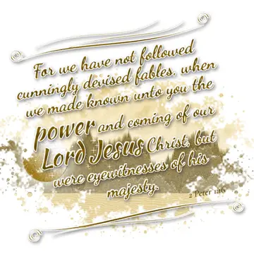 2 Peter 1:16 – For we have not followed cunningly devised fables, when we made known unto you the power and coming of our Lord Jesus Christ, but were eyewitnesses…