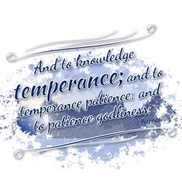 2 Peter 1:6 – And to knowledge temperance; and to temperance patience; and to patience godliness;