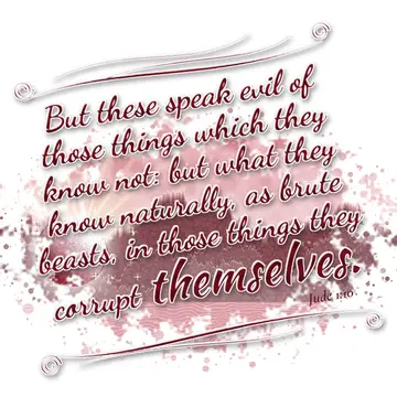 Jude 1:10 – But these speak evil of those things which they know not: but what they know naturally, as brute beasts, in those things they corrupt themselves.