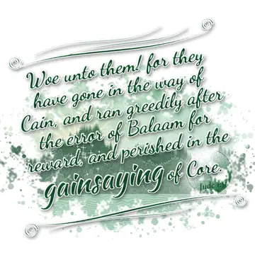 Jude 1:11 – Woe unto them! for they have gone in the way of Cain, and ran greedily after the error of Balaam for reward, and perished in the gainsaying of Core.