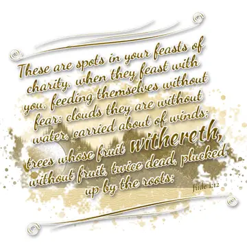 Jude 1:12 – These are spots in your feasts of charity, when they feast with you, feeding themselves without fear: clouds they are without water, carried about of…