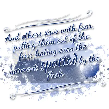 Jude 1:23 – And others save with fear, pulling them out of the fire; hating even the garment spotted by the flesh.