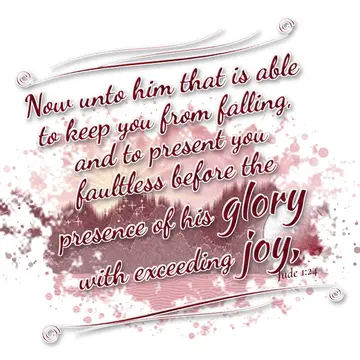 Jude 1:24 – Now unto him that is able to keep you from falling, and to present you faultless before the presence of his glory with exceeding joy,