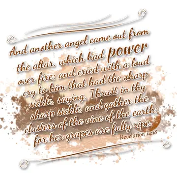 Revelation 14:18 – And another angel came out from the altar, which had power over fire; and cried with a loud cry to him that had the sharp sickle, saying, Thrust in…