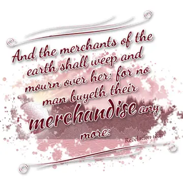 Revelation 18:11 – And the merchants of the earth shall weep and mourn over her; for no man buyeth their merchandise any more: