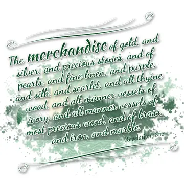 Revelation 18:12 – The merchandise of gold, and silver, and precious stones, and of pearls, and fine linen, and purple, and silk, and scarlet, and all thyine wood, and…