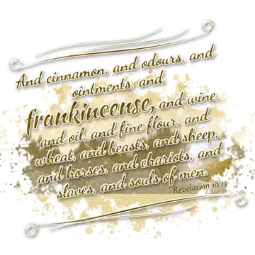 Revelation 18:13 – And cinnamon, and odours, and ointments, and frankincense, and wine, and oil, and fine flour, and wheat, and beasts, and sheep, and horses, and…