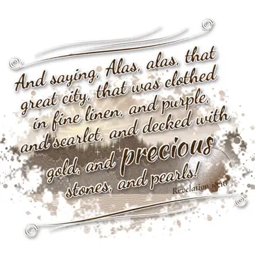 Revelation 18:16 – And saying, Alas, alas, that great city, that was clothed in fine linen, and purple, and scarlet, and decked with gold, and precious stones, and…