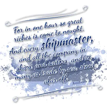 Revelation 18:17 – For in one hour so great riches is come to nought. And every shipmaster, and all the company in ships, and sailors, and as many as trade by sea…