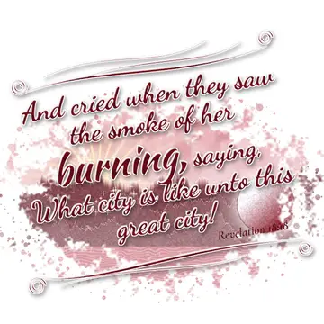 Revelation 18:18 – And cried when they saw the smoke of her burning, saying, What city is like unto this great city!