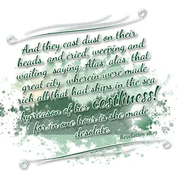 Revelation 18:19 – And they cast dust on their heads, and cried, weeping and wailing, saying, Alas, alas, that great city, wherein were made rich all that had ships in…