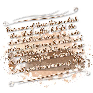 Revelation 2:10 – Fear none of those things which thou shalt suffer: behold, the devil shall cast some of you into prison, that ye may be tried; and ye shall have…