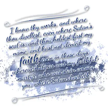 Revelation 2:13 – I know thy works, and where thou dwellest, even where Satan's seat is: and thou holdest fast my name, and hast not denied my faith, even in those…