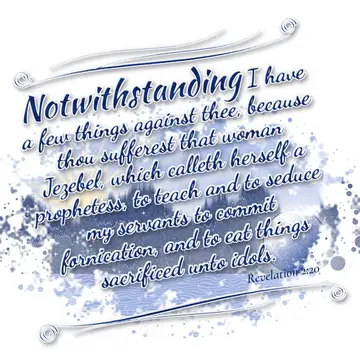 Revelation 2:20 – Notwithstanding I have a few things against thee, because thou sufferest that woman Jezebel, which calleth herself a prophetess, to teach and to…