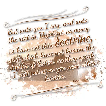 Revelation 2:24 – But unto you I say, and unto the rest in Thyatira, as many as have not this doctrine, and which have not known the depths of Satan, as they speak; I…