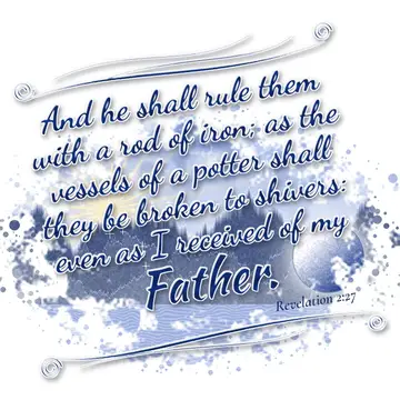 Revelation 2:27 – And he shall rule them with a rod of iron; as the vessels of a potter shall they be broken to shivers: even as I received of my Father.