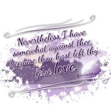 Revelation 2:4 – Nevertheless I have somewhat against thee, because thou hast left thy first love.
