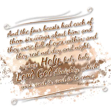 Revelation 4:8 – And the four beasts had each of them six wings about him; and they were full of eyes within: and they rest not day and night, saying, Holy, holy…
