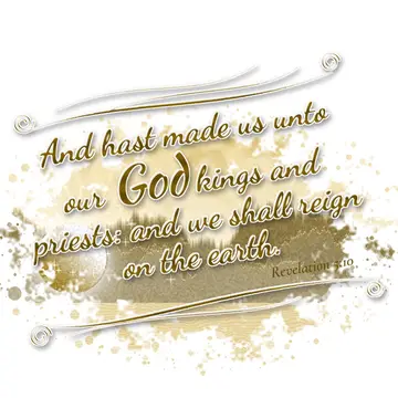 Revelation 5:10 – And hast made us unto our God kings and priests: and we shall reign on the earth.