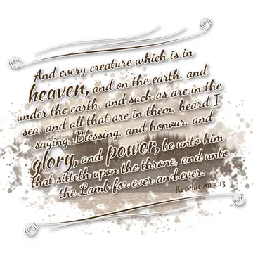 Revelation 5:13 – And every creature which is in heaven, and on the earth, and under the earth, and such as are in the sea, and all that are in them, heard I saying…