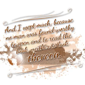 Revelation 5:4 – And I wept much, because no man was found worthy to open and to read the book, neither to look thereon.
