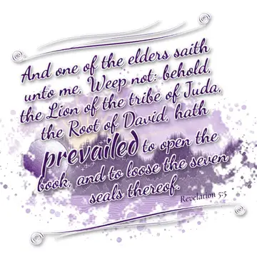 Revelation 5:5 – And one of the elders saith unto me, Weep not: behold, the Lion of the tribe of Juda, the Root of David, hath prevailed to open the book, and to…