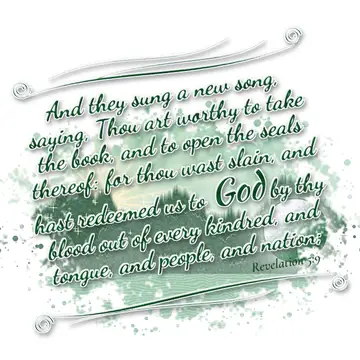 Revelation 5:9 – And they sung a new song, saying, Thou art worthy to take the book, and to open the seals thereof: for thou wast slain, and hast redeemed us to God…