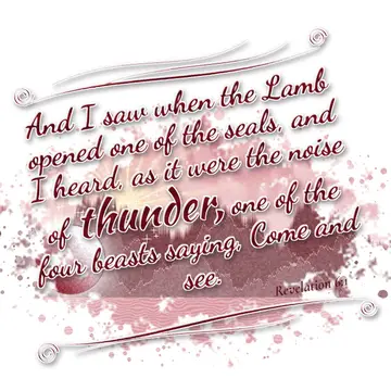 Revelation 6:1 – And I saw when the Lamb opened one of the seals, and I heard, as it were the noise of thunder, one of the four beasts saying, Come and see.