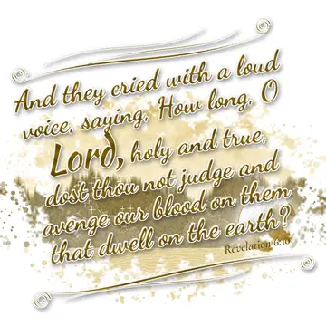 Revelation 6:10 – And they cried with a loud voice, saying, How long, O Lord, holy and true, dost thou not judge and avenge our blood on them that dwell on the earth?