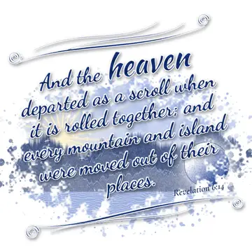 Revelation 6:14 – And the heaven departed as a scroll when it is rolled together; and every mountain and island were moved out of their places.