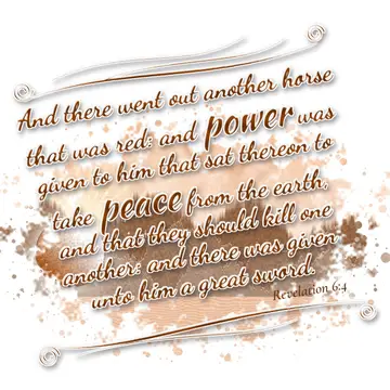 Revelation 6:4 – And there went out another horse that was red: and power was given to him that sat thereon to take peace from the earth, and that they should kill…